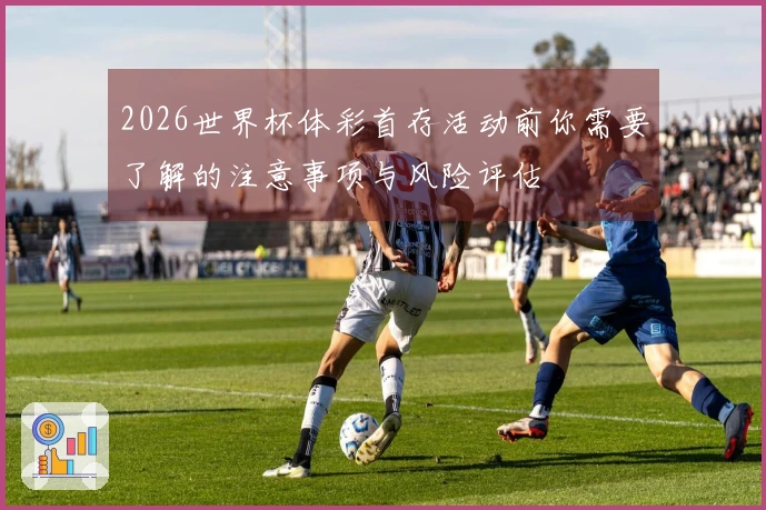 2026世界杯体彩首存活动前你需要了解的注意事项与风险评估