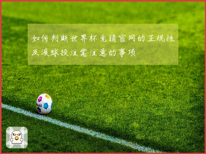 如何判断世界杯竞猜官网的正规性及滚球投注需注意的事项