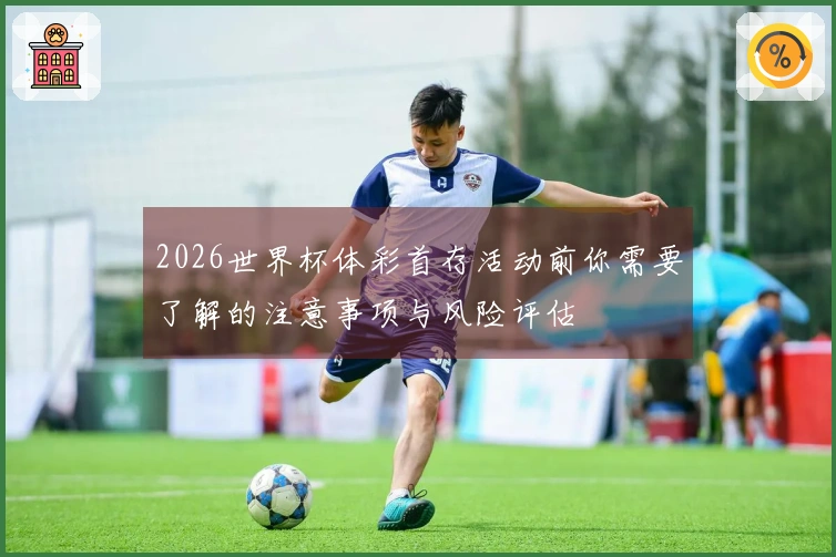 2026世界杯体彩首存活动前你需要了解的注意事项与风险评估
