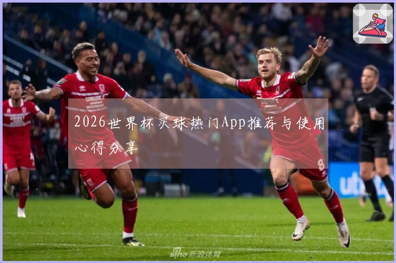 2026世界杯买球热门App推荐与使用心得分享